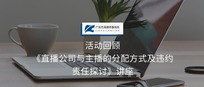 活动回顾 |《直播公司与主播的分配方式及违约责任探讨》讲座圆满成功