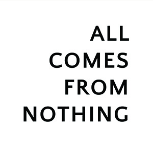 ALL COMES FROM NOTHING